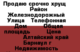 Продаю срочно хрущ.1/5 › Район ­ Железнодорожный › Улица ­ Телефонная › Дом ­ 40 › Общая площадь ­ 33 › Цена ­ 1 200 000 - Алтайский край, Барнаул г. Недвижимость » Квартиры продажа   . Алтайский край,Барнаул г.